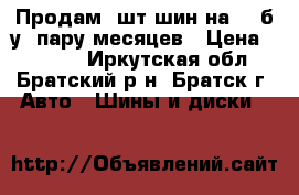 Продам 4шт шин на 14 б/у  пару месяцев › Цена ­ 6 000 - Иркутская обл., Братский р-н, Братск г. Авто » Шины и диски   